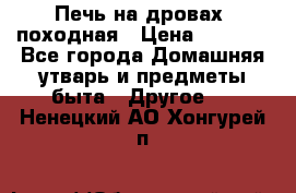 Печь на дровах, походная › Цена ­ 1 800 - Все города Домашняя утварь и предметы быта » Другое   . Ненецкий АО,Хонгурей п.